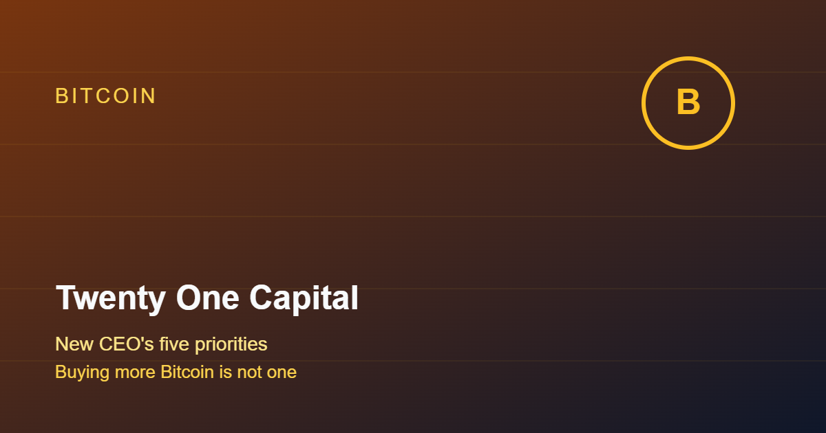 Twenty One Capital's New CEO Sets Five Priorities, Buying More Bitcoin Isn't One