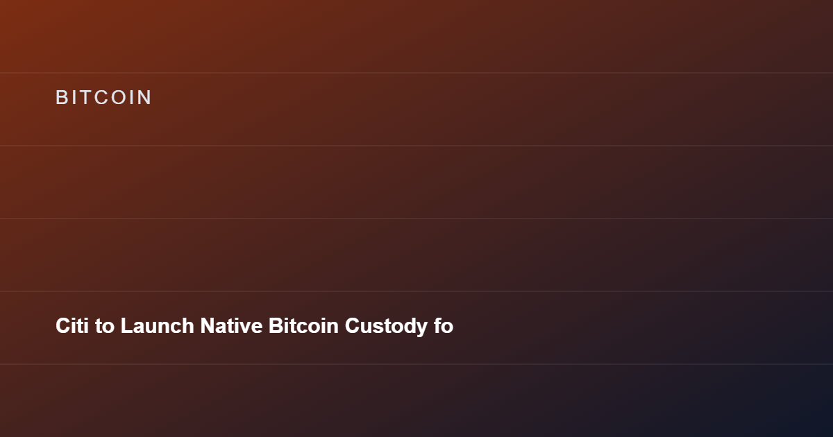 Citi to Launch Native Bitcoin Custody for Institutions Before Year-End